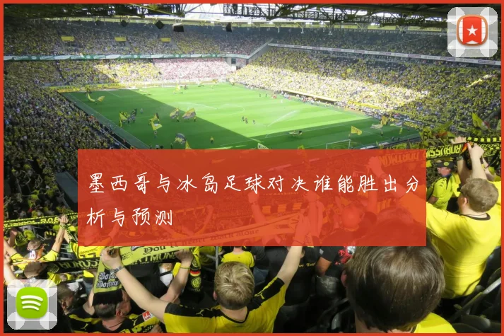 墨西哥与冰岛足球对决谁能胜出分析与预测