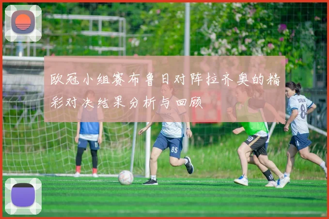 欧冠小组赛布鲁日对阵拉齐奥的精彩对决结果分析与回顾