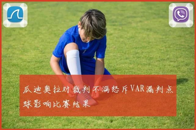 瓜迪奥拉对裁判不满怒斥VAR漏判点球影响比赛结果