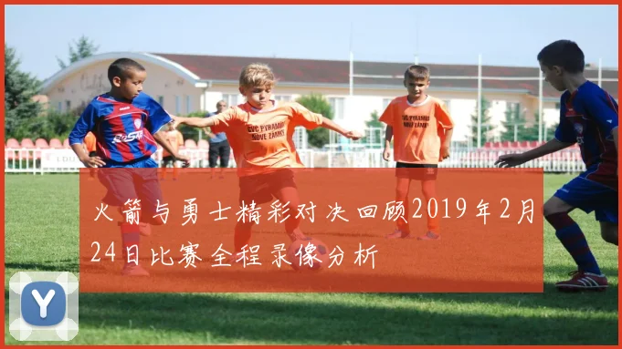 火箭与勇士精彩对决回顾2019年2月24日比赛全程录像分析