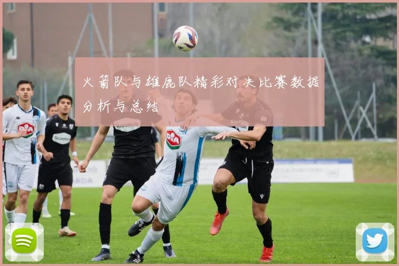 火箭队与雄鹿队精彩对决比赛数据分析与总结