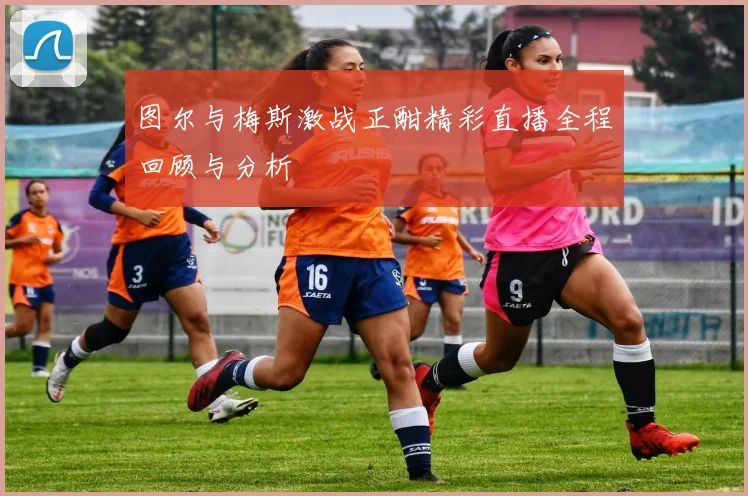 图尔与梅斯激战正酣精彩直播全程回顾与分析