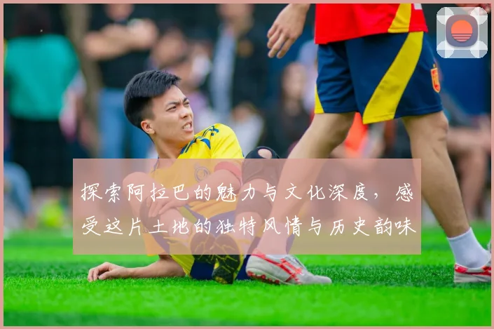探索阿拉巴的魅力与文化深度，感受这片土地的独特风情与历史韵味