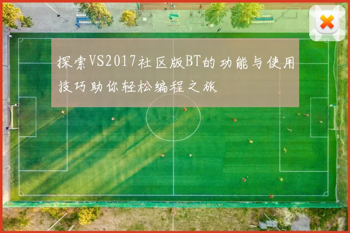 探索VS2017社区版BT的功能与使用技巧助你轻松编程之旅
