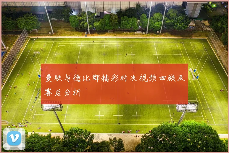 曼联与德比郡精彩对决视频回顾及赛后分析