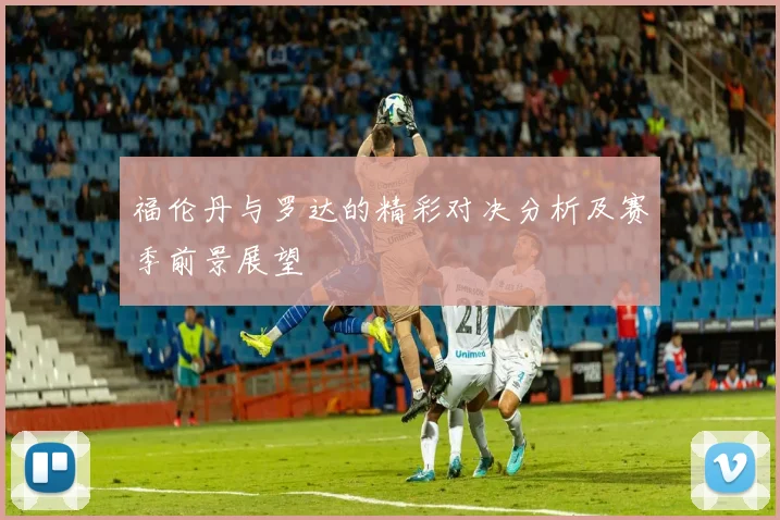 福伦丹与罗达的精彩对决分析及赛季前景展望