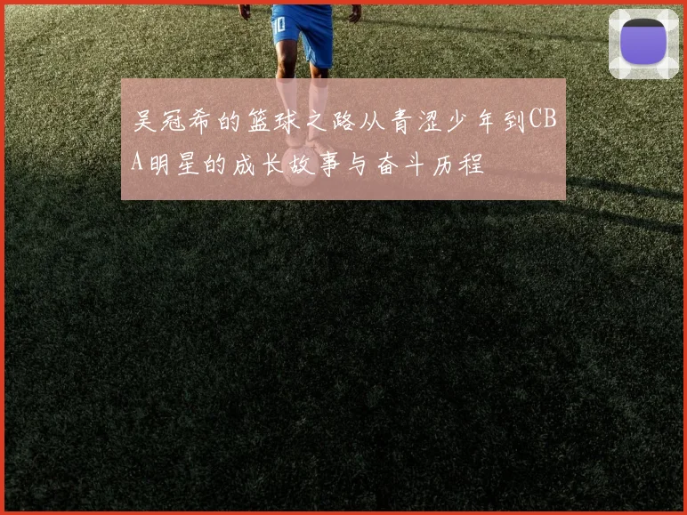 吴冠希的篮球之路从青涩少年到CBA明星的成长故事与奋斗历程