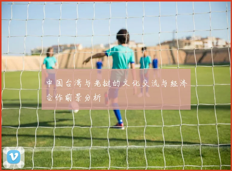 中国台湾与老挝的文化交流与经济合作前景分析