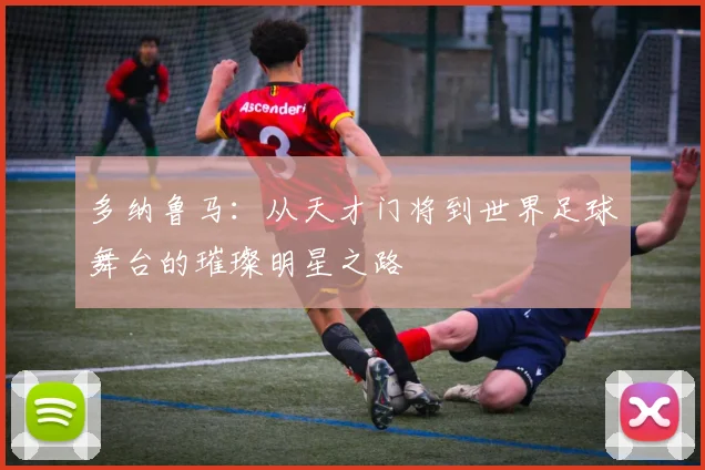 多纳鲁马：从天才门将到世界足球舞台的璀璨明星之路