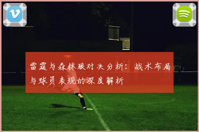 雷霆与森林狼对决分析：战术布局与球员表现的深度解析