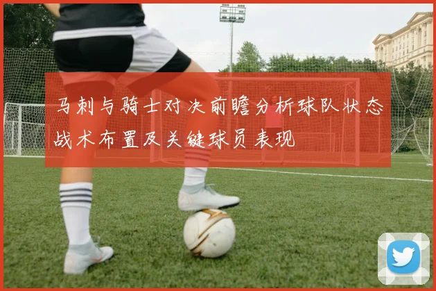 马刺与骑士对决前瞻分析球队状态战术布置及关键球员表现