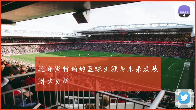 迈尔斯特纳的篮球生涯与未来发展潜力分析