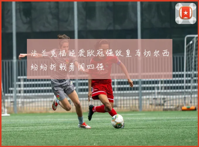 法兰克福逆袭欧冠强敌皇马切尔西纷纷折戟勇闯四强