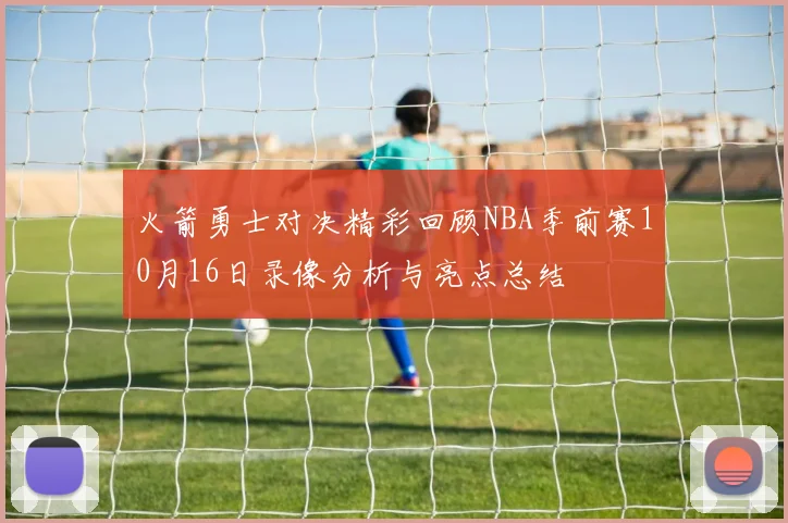 火箭勇士对决精彩回顾NBA季前赛10月16日录像分析与亮点总结