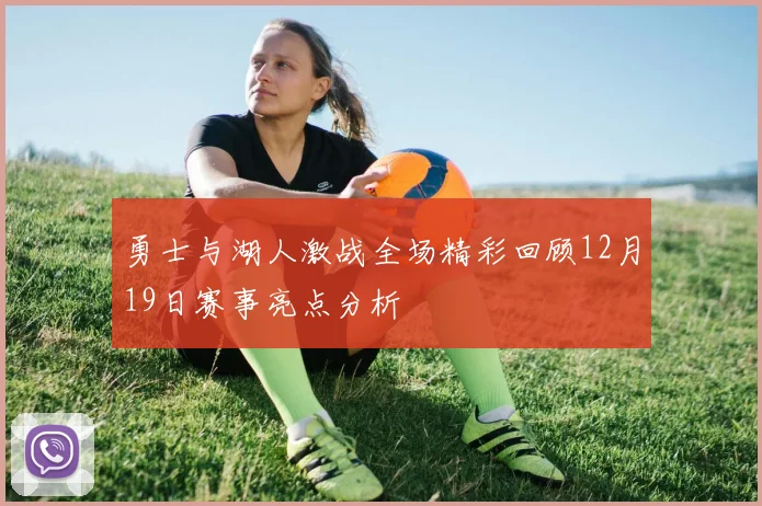 勇士与湖人激战全场精彩回顾12月19日赛事亮点分析