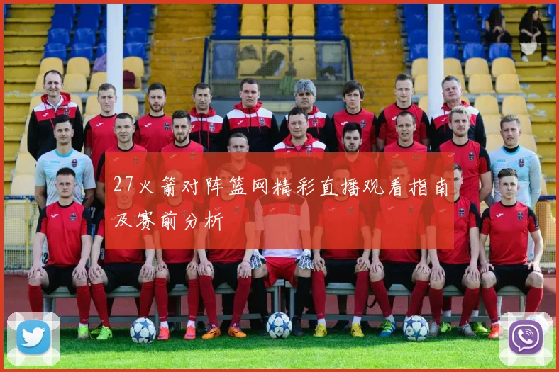 27火箭对阵篮网精彩直播观看指南及赛前分析