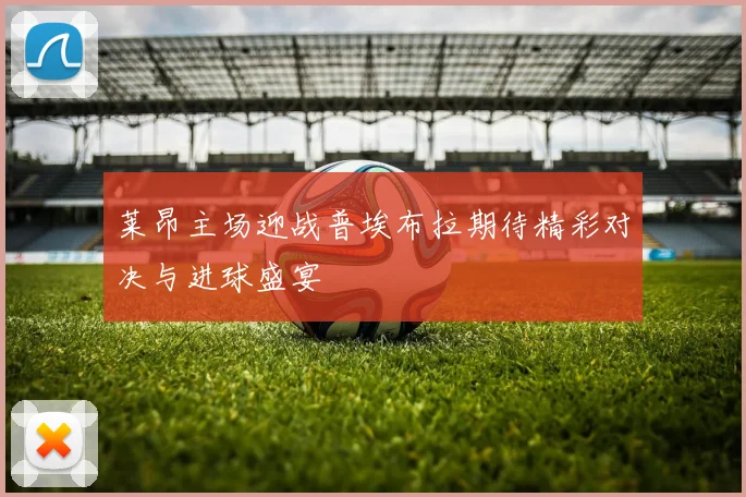 莱昂主场迎战普埃布拉期待精彩对决与进球盛宴