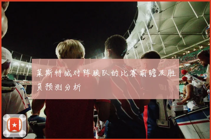 莱斯特城对阵狼队的比赛前瞻及胜负预测分析