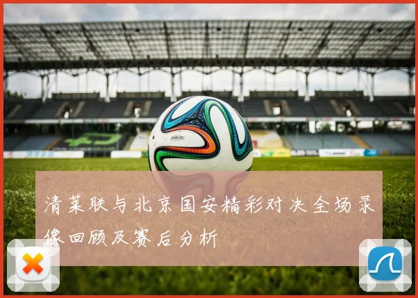 清莱联与北京国安精彩对决全场录像回顾及赛后分析