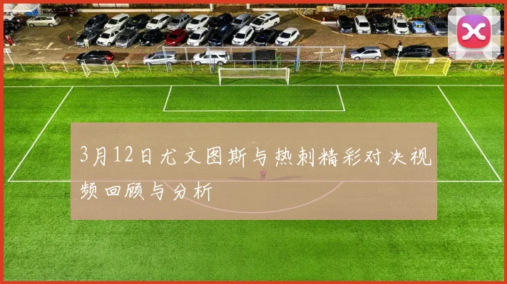 3月12日尤文图斯与热刺精彩对决视频回顾与分析